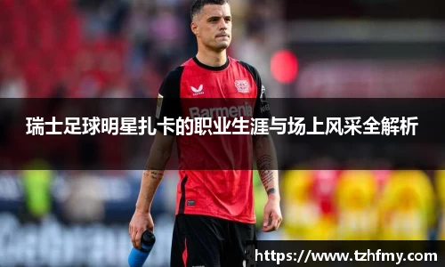 瑞士足球明星扎卡的职业生涯与场上风采全解析