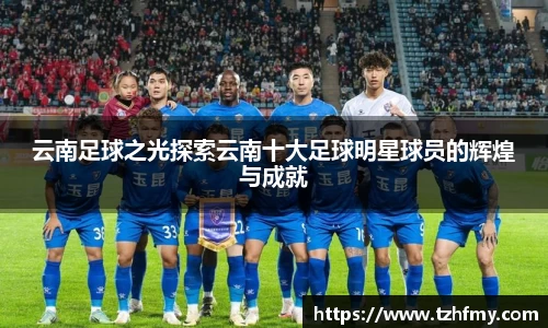 云南足球之光探索云南十大足球明星球员的辉煌与成就