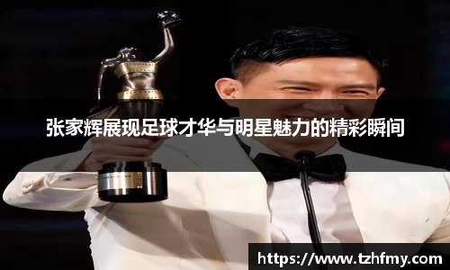张家辉展现足球才华与明星魅力的精彩瞬间
